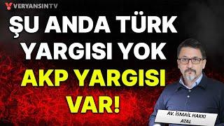 Şu anda Türk yargısı yok AKP yargısı var  Av. İsmail Hakkı Atal