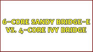 6-core Sandy Bridge-E vs. 4-core Ivy Bridge