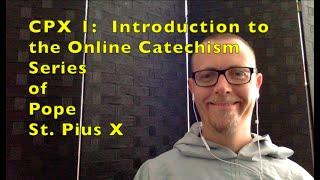 CPX 1  Introduction to the Online Catechism Series of Pope St. Pius X
