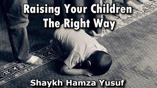 Raising Your Children The Right Way - Shaykh Hamza Yusuf