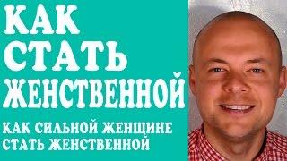 КАК СТАТЬ ЖЕНСТВЕННОЙ? КАК РАЗВИТЬ ЖЕНСТВЕННОСТЬ? КАК СИЛЬНОЙ ЖЕНЩИНЕ СТАТЬ ЖЕНСТВЕННОЙ?