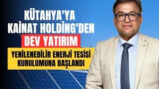 Kütahyaya Kainat Holdingden Dev Yatırım Yenilenebilir Enerji Tesisi Kurulumuna başlandı