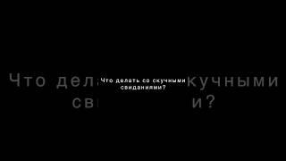 Что делать со скучными свиданиями?