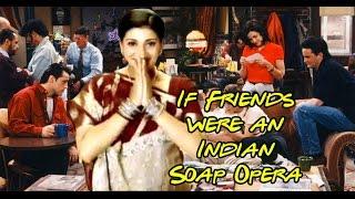 IF FRIENDS WERE AN INDIAN SOAP OPERA