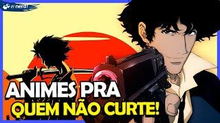 AS MELHORES SUGESTÕES DE ANIMES PARA QUEM NÃO CURTE ANIME