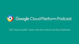 Cloud AutoML Vision with Amy Unruh and Sara Robinson GCPPodcast 109