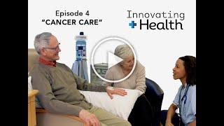 Episode 4 Cancer Care  Innovating Health Series