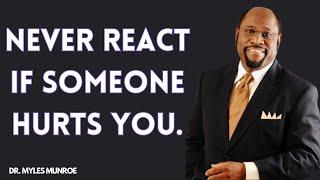 NEVER REACT IF SOMEONE HURTS YOU. BY. DR MYLES MUNROE  #inspiration  #motivation