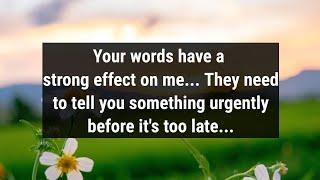 Your words have a strong effect on me... They need to tell you something urgently before its...