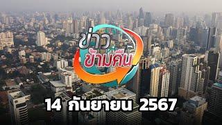 ข่าวข้ามคืน ประจำวันที่ 14 กันยายน 2567