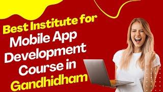 Best Institute for App Development Course in Gandhidham  Top App Development Training in Gandhidham