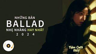 NHỮNG BẢN BALLAD NHẠC TRẺ ĐÌNH ĐÁM NHẸ NHÀNG HAY NHẤT 2024