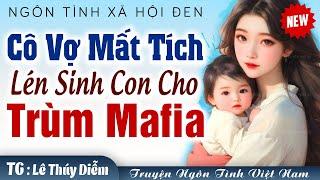 Cô vợ mất tích lén sinh con cho trùm mafia FULL - Truyện ngôn tình xã hội đen cực hay