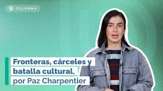 Fronteras cárceles y batalla cultural - Por Paz Charpentier