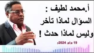 أ.محمد لطيف  السؤال لماذا تأخر وليس لماذا حدث   19 يوليو 2024م