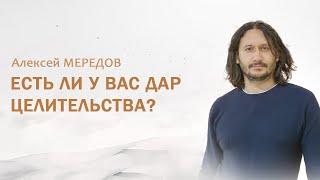 Есть ли у вас дар целительства? Вы целитель? Признаки целителя. Алексей Мередов