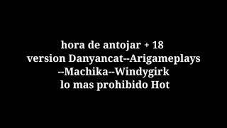 hora de antojar + 18 version Danyancat--Arigameplays--Machika--Windygirk lo mas prohibido Hot P2