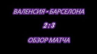 ВАЛЕНСИЯ - БАРСЕЛОНА 2  3  ОБЗОР  МАТЧА  И ДУБЛЬ МЕССИ