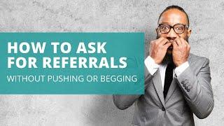 How to Ask for Referrals without pushing or begging