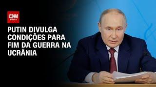 Putin divulga condições para fim da guerra na Ucrânia  BASTIDORES CNN