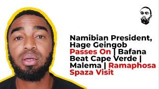 Namibian President Hage Geingob Passes On  Bafana Beat Cape Verde  Malema  Ramaphosa Spaza Visit