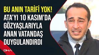 Bu anın tarifi yok 10 Kasımda gözyaşlarıyla Atatürkü anan adam Varlığımızın sebeplerinden biri