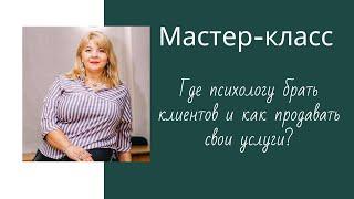 Где психологу брать клиентов и как продавать свои услуги? Полная версия мастер класса