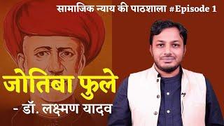 ज्योतिबा फुले ॥ jyotiba Phule ॥ Mahatma Jyotirao । सामाजिक न्याय की पाठशाला Ep. 1 ॥ Dr. Laxman Yadav