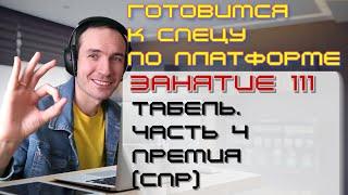 ЗАНЯТИЕ 111. ТАБЕЛЬ. ЧАСТЬ 4. ПРЕМИЯ СПР. ПОДГОТОВКА К СПЕЦИАЛИСТУ ПО ПЛАТФОРМЕ 1С