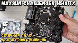 Обзор материнской платы Maxsun Challenger H510ITX отличный вариант для игрового мини-ПК