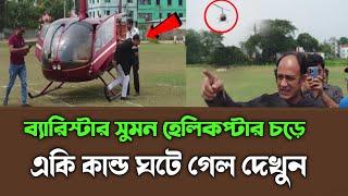 হেলিকপ্টারের চড়ে ব্যারিস্টার সুমন একি কান্ড ঘটে গেল দেখুন Barrister suman update news 2024