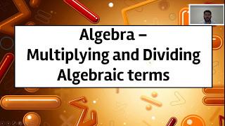 Algebra - Multiplying and Dividing Algebraic terms
