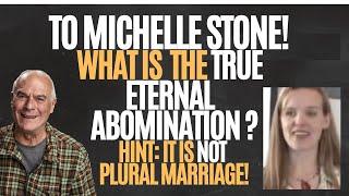 TO MICHELLE STONE  What is the TRUE Eternal Abomination? HINT It is NOT Plural Marriage