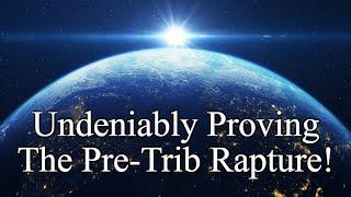 Undeniable Proof of the Pre-Trib Rapture