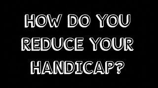 HOW TO REDUCE YOUR HANDICAP?