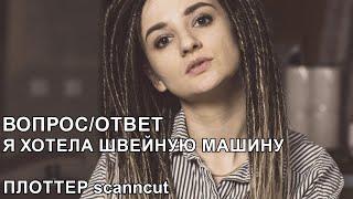 ВОПРОСОТВЕТ Я ХОТЕЛА ШВЕЙНУЮ МАШИНУ  ПЛОТТЕР scanncut