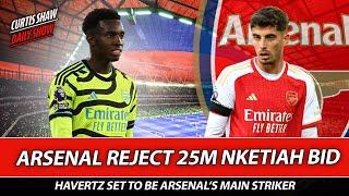 Arsenal Reject Forest 25m Nketiah Offer - Havertz The Main Striker - Rejected Wolves Ramsdale Bid