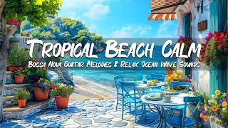 Tropical Beach Calm with Ocean Waves - Smooth Bossa Nova Guiitar Melodies & Relax Ocean Wave Sounds