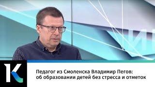 Педагог из Смоленска Владимир Пегов об образовании детей без стресса и отметок