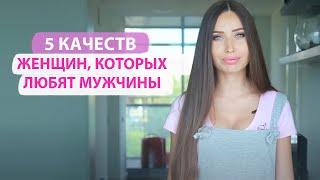 5 КАЧЕСТВ ЖЕНЩИН КОТОРЫХ ЛЮБЯТ МУЖЧИНЫ