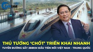Thủ tướng CHỐT triển khai nhanh tuyến đường sắt 388km đầu tiên nối Việt Nam-Trung Quốc  CafeLand