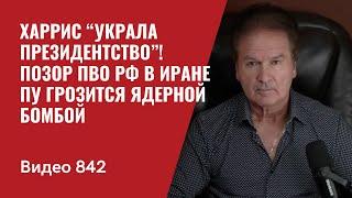 Харрис “украла президентство”  Позор ПВО РФ в Иране  Пу грозится ядерной бомбой  №842 - Швец