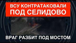 ВСУ контратаковали под Селидово разгромили врага под мостом и сильно продвинулись