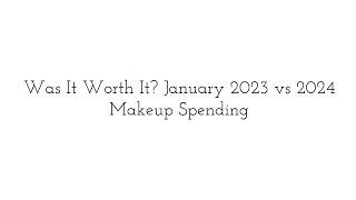 Was it Worth It? January 2023 vs January 2024  Makeup Spending