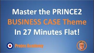 Master the PRINCE2 Business Case Theme In 27 Minutes Flat