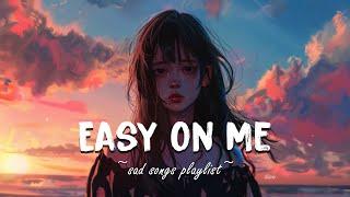Easy On Me  Sad songs playlist for broken hearts  Depressing Songs That Will Make You Cry