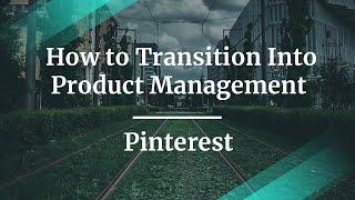 How to Transition Into Product Management by Pinterest PM