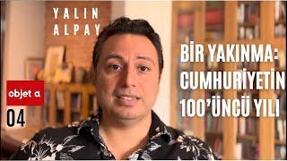 Bir Yakınma CUMHURİYETİN 100ÜNCÜ YILI  Objet a — Yalın Alpay  B04