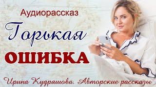 ГОРЬКАЯ ОШИБКА. Поучительный аудио рассказ. Ирина Кудряшова