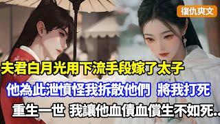 【完結】夫君得不到的白月光，用下流手段嫁了太子，他竟因此泄憤故意戰敗失城被皇上賜死，喪禮上他軍中袍澤卻怪我逼娶夫君將我打死，重生一世，我讓害我的人血債血償#小說#重生